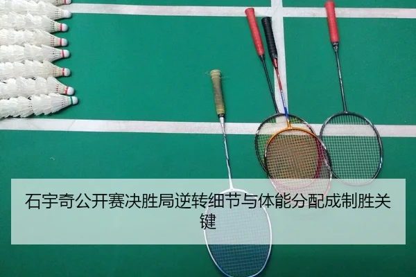 石宇奇公开赛决胜局逆转细节与体能分配成制胜关键