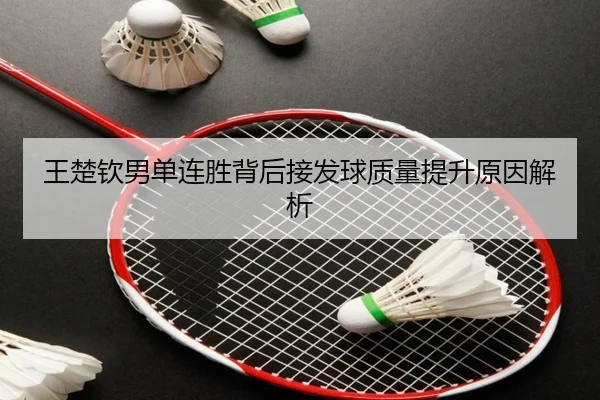 王楚钦男单连胜背后接发球质量提升原因解析