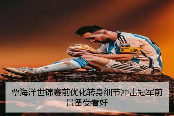 覃海洋世锦赛前优化转身细节冲击冠军前景备受看好
