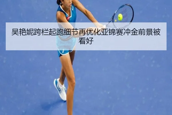 吴艳妮跨栏起跑细节再优化亚锦赛冲金前景被看好