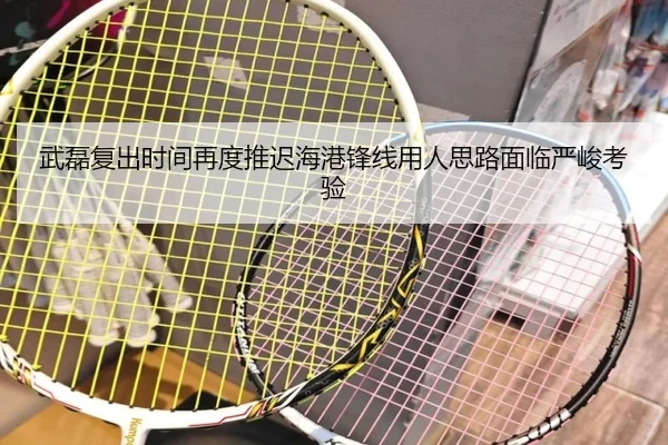 武磊复出时间再度推迟海港锋线用人思路面临严峻考验